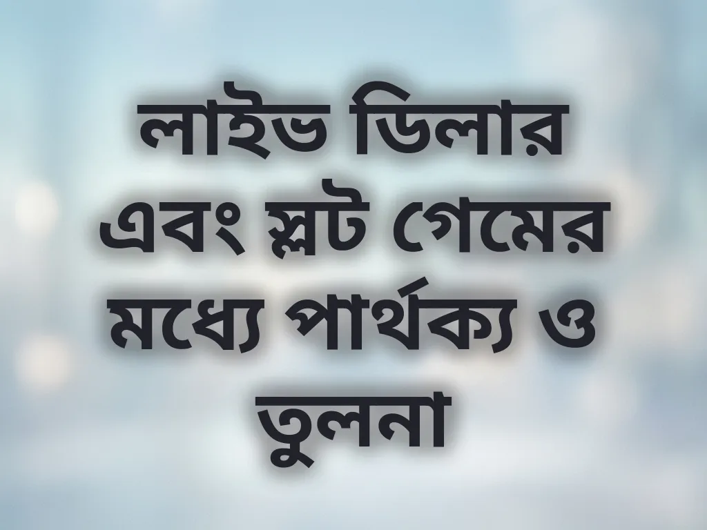 লাইভ ডিলার এবং স্লট গেমের মধ্যে পার্থক্য ও তুলনা