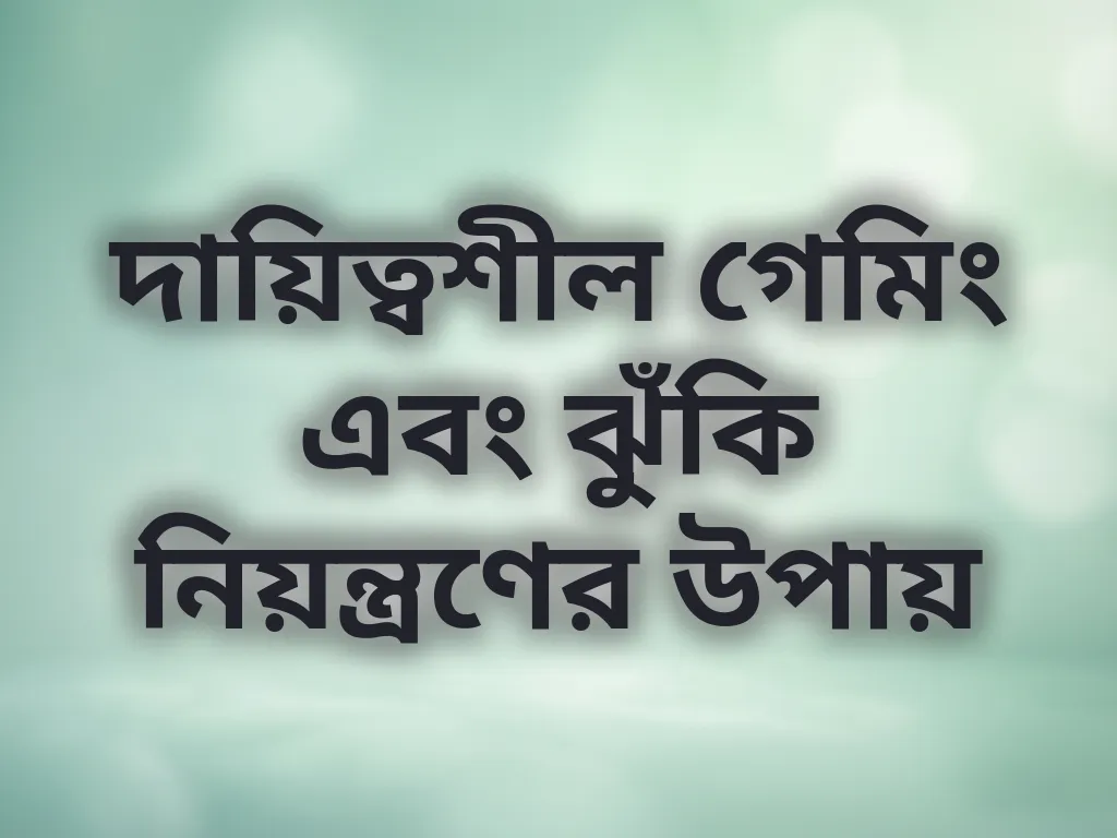 দায়িত্বশীল গেমিং এবং ঝুঁকি নিয়ন্ত্রণের উপায়