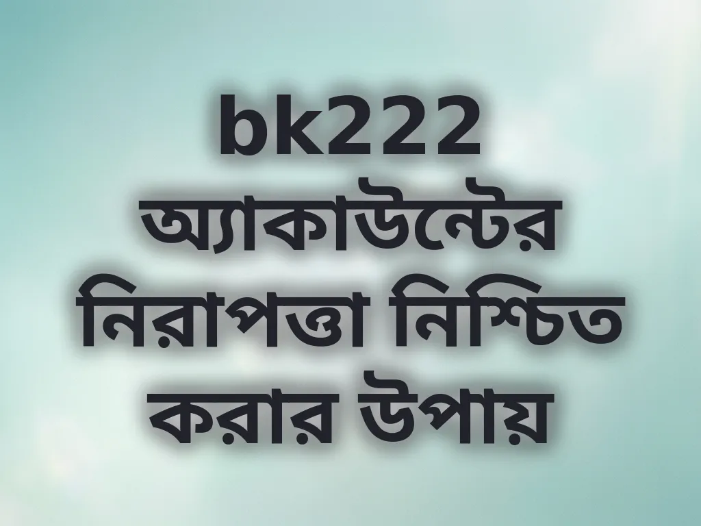 bk222 অ্যাকাউন্টের নিরাপত্তা নিশ্চিত করার উপায়